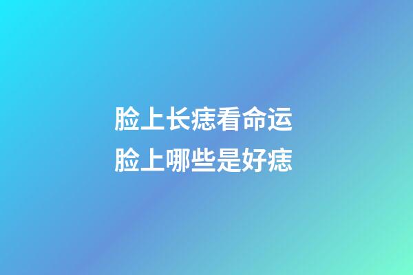 脸上长痣看命运 脸上哪些是好痣